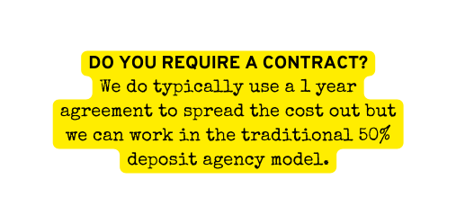 DO YOU REQUIRE A CONTRACT We do typically use a 1 year agreement to spread the cost out but we can work in the traditional 50 deposit agency model