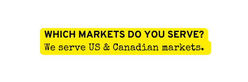 WHICH MARKETS DO YOU SERVE We serve US Canadian markets