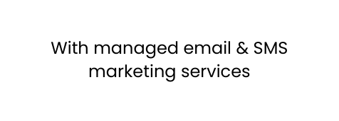 With managed email SMS marketing services